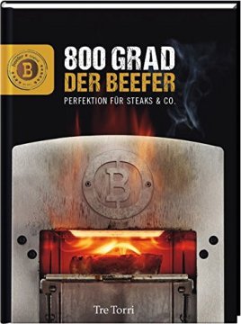 Der Beefer: 800 Grad - Perfektion für Steaks &amp; Co. - das Buch zum Beefer