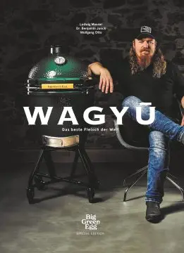 Big Green Egg Kochbuch: Wagyu - Das beste Fleisch der Welt - Das ultimative Wagyu-Buch mit über 80 Rezepten von Lucki Maurer und Wolfgang Otto