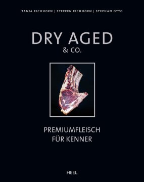 Tanja &amp; Steffen Eichhorn / Stephan Otto: Dry Aged &amp; Co. Premiumfleisch für Kenner